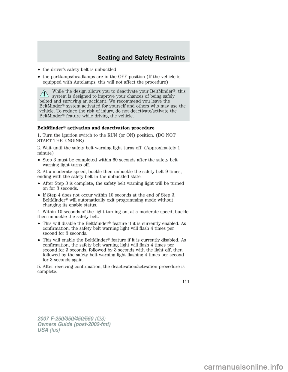 FORD F250 2007  Owners Manual •the driver’s safety belt is unbuckled
•the parklamps/headlamps are in the OFF position (If the vehicle is
equipped with Autolamps, this will not affect the procedure)
While the design allows yo