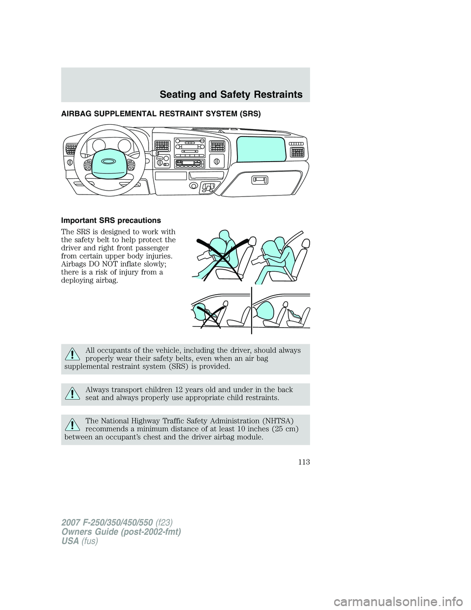 FORD F250 2007  Owners Manual AIRBAG SUPPLEMENTAL RESTRAINT SYSTEM (SRS)
Important SRS precautions
The SRS is designed to work with
the safety belt to help protect the
driver and right front passenger
from certain upper body injur
