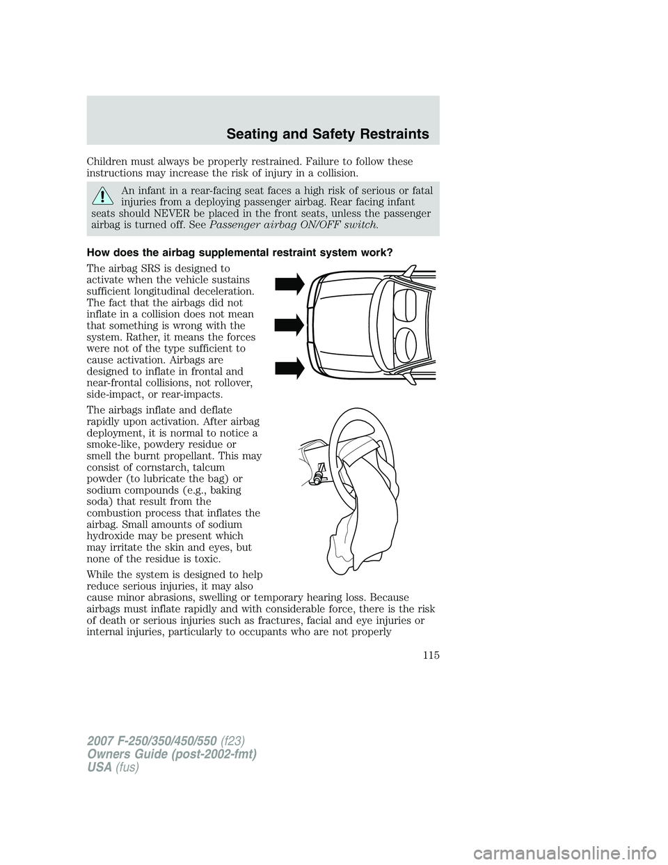 FORD F250 2007  Owners Manual Children must always be properly restrained. Failure to follow these
instructions may increase the risk of injury in a collision.
An infant in a rear-facing seat faces a high risk of serious or fatal
