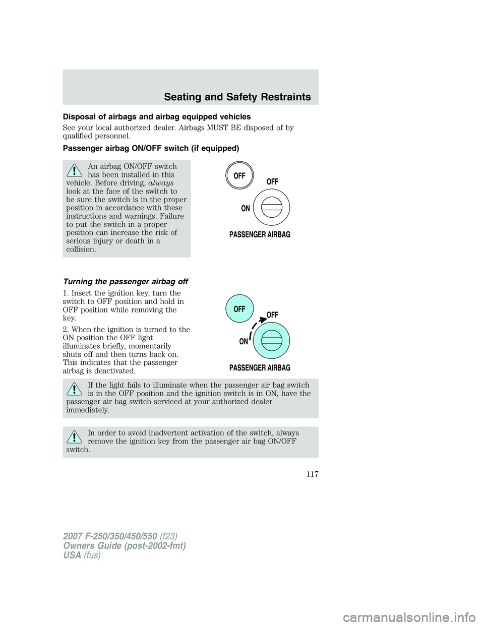 FORD F250 2007  Owners Manual Disposal of airbags and airbag equipped vehicles
See your local authorized dealer. Airbags MUST BE disposed of by
qualified personnel.
Passenger airbag ON/OFF switch (if equipped)
An airbag ON/OFF swi