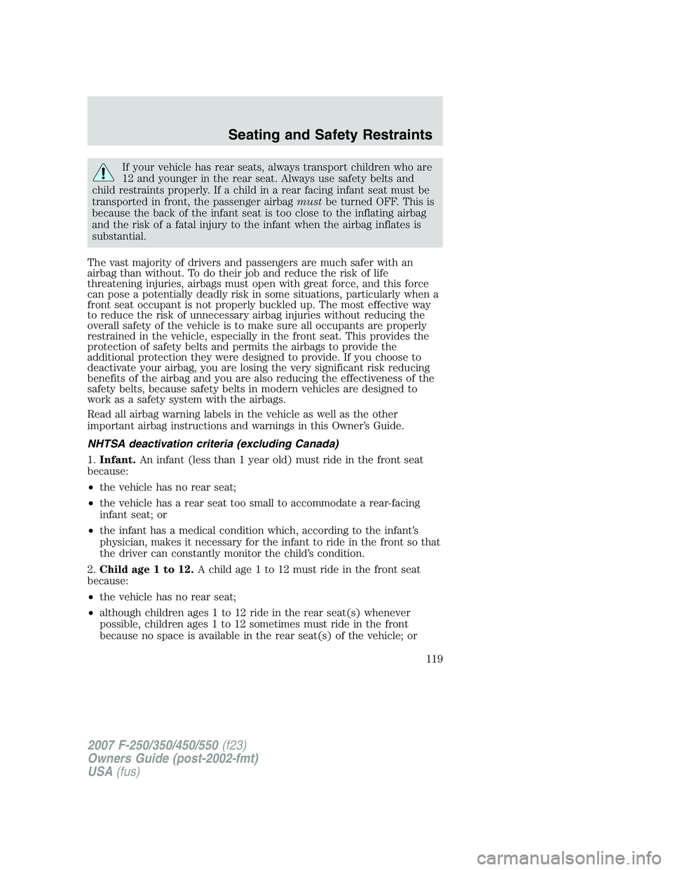 FORD F250 2007  Owners Manual If your vehicle has rear seats, always transport children who are
12 and younger in the rear seat. Always use safety belts and
child restraints properly. If a child in a rear facing infant seat must b