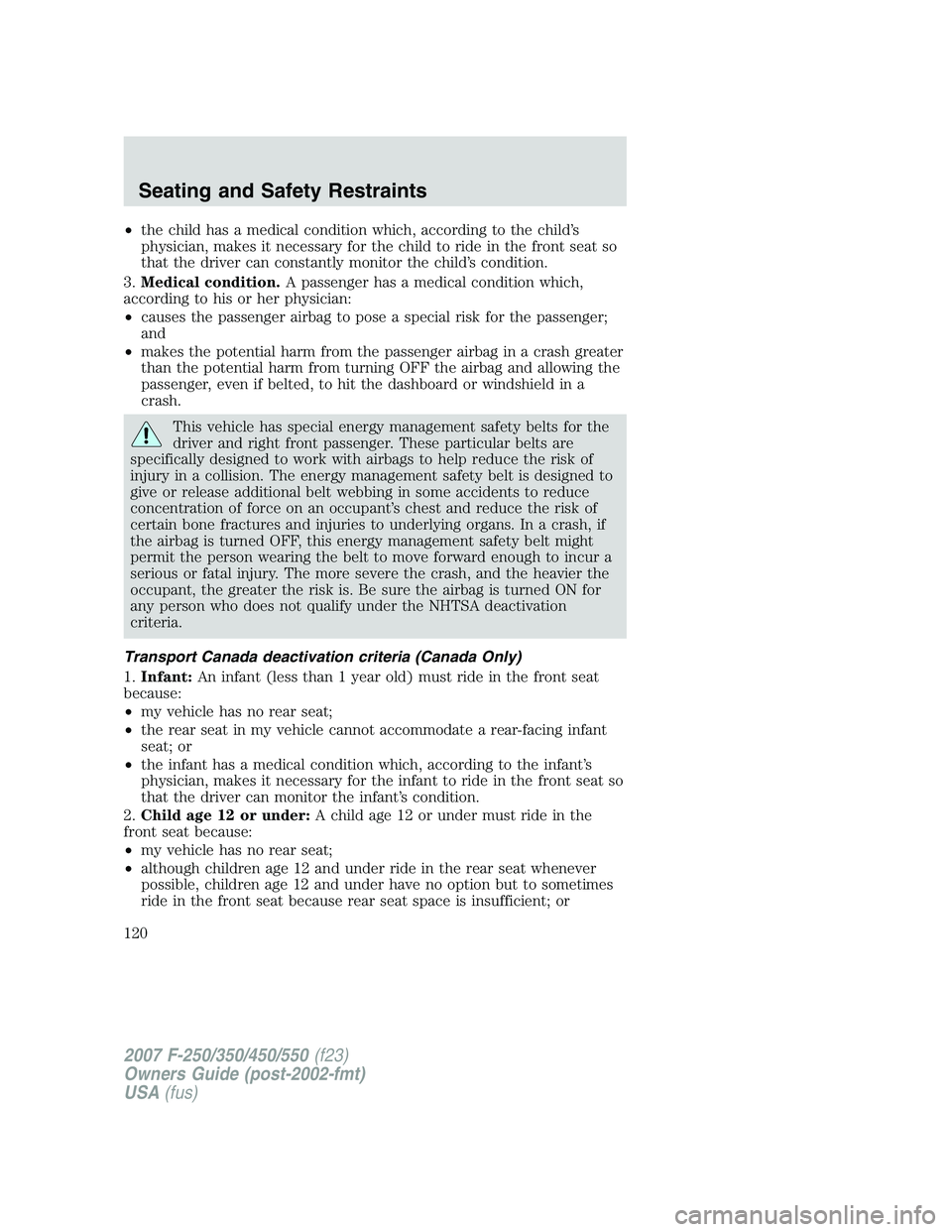 FORD F250 2007  Owners Manual •the child has a medical condition which, according to the child’s
physician, makes it necessary for the child to ride in the front seat so
that the driver can constantly monitor the child’s con