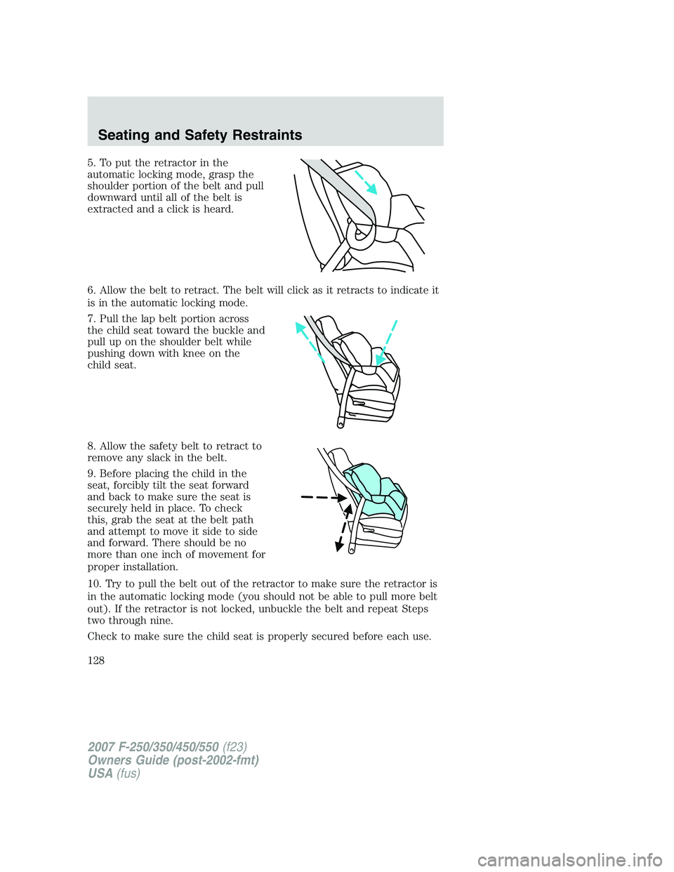 FORD F250 2007  Owners Manual 5. To put the retractor in the
automatic locking mode, grasp the
shoulder portion of the belt and pull
downward until all of the belt is
extracted and a click is heard.
6. Allow the belt to retract. T