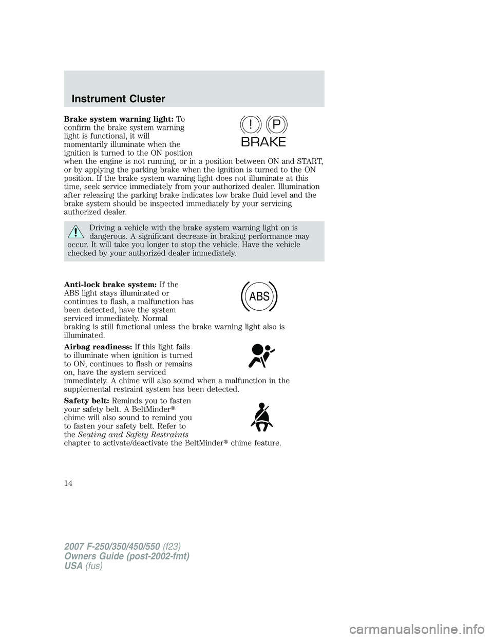 FORD F250 2007  Owners Manual Brake system warning light:To
confirm the brake system warning
light is functional, it will
momentarily illuminate when the
ignition is turned to the ON position
when the engine is not running, or in 