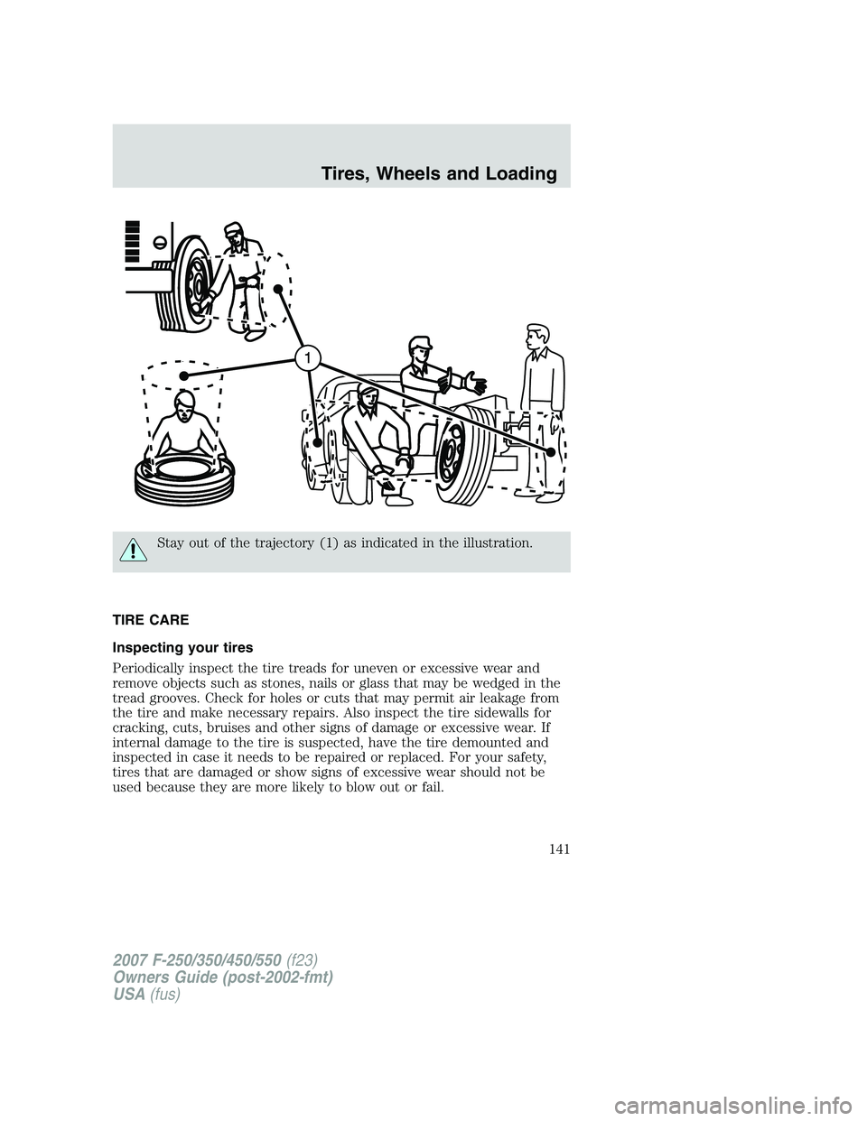 FORD F250 2007  Owners Manual Stay out of the trajectory (1) as indicated in the illustration.
TIRE CARE
Inspecting your tires
Periodically inspect the tire treads for uneven or excessive wear and
remove objects such as stones, na