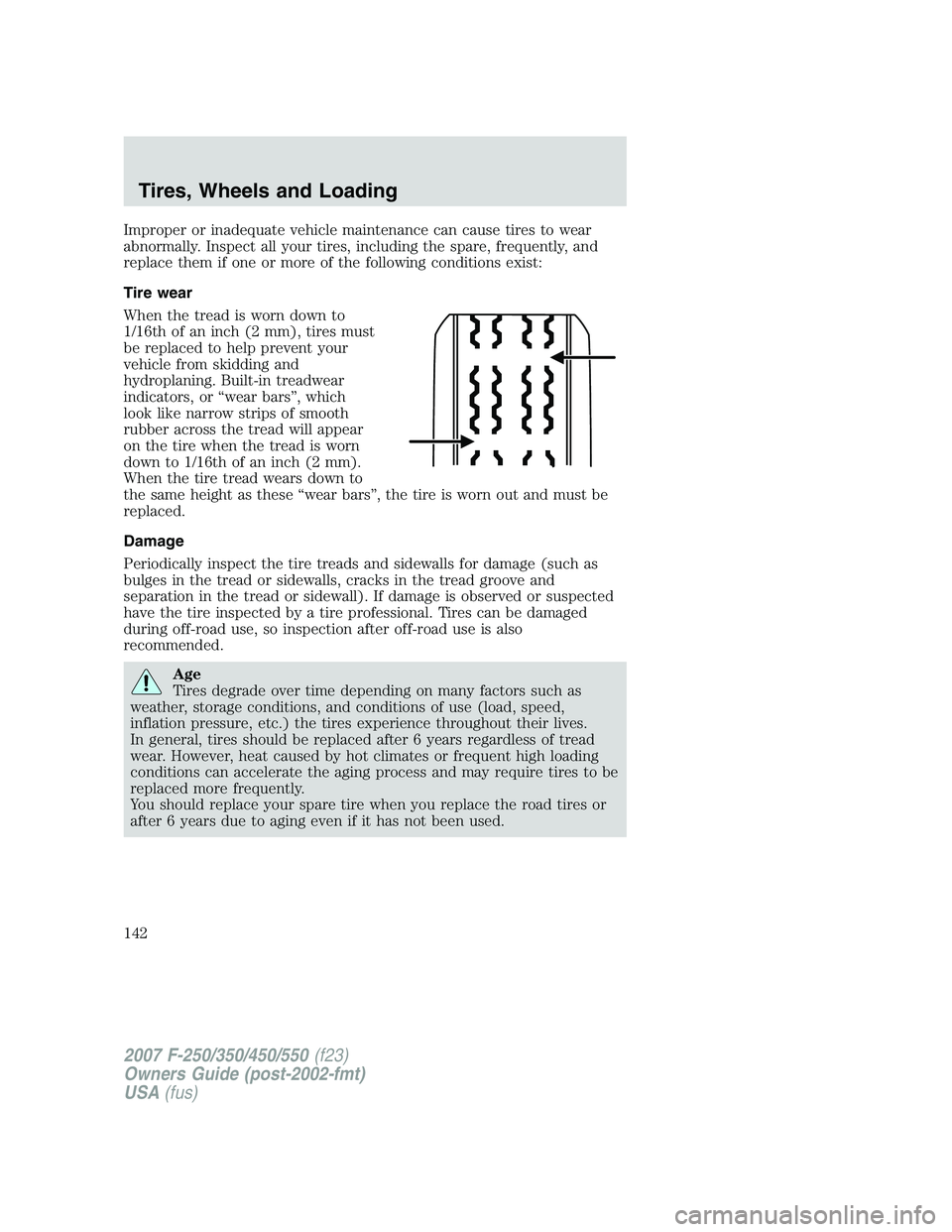 FORD F250 2007  Owners Manual Improper or inadequate vehicle maintenance can cause tires to wear
abnormally. Inspect all your tires, including the spare, frequently, and
replace them if one or more of the following conditions exis