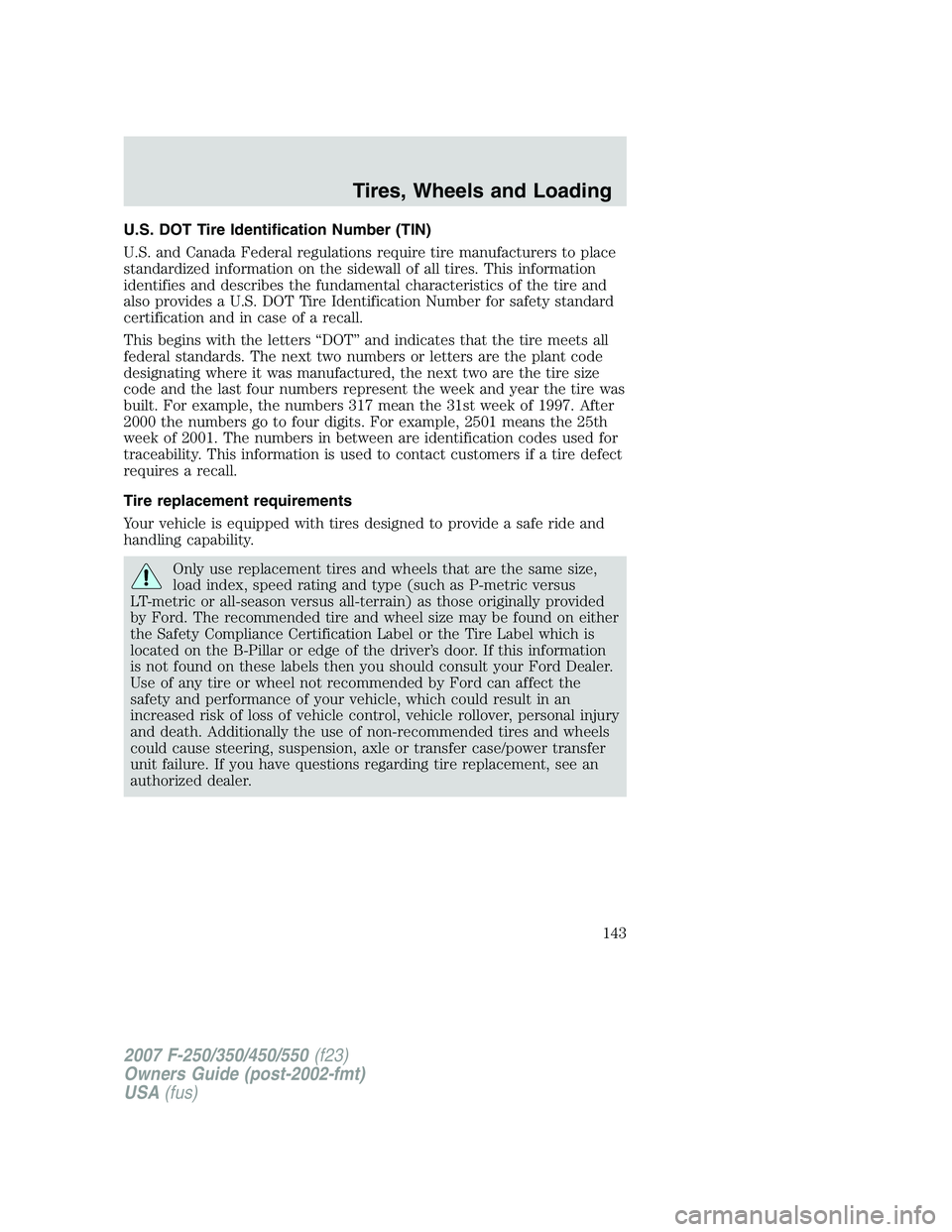FORD F250 2007  Owners Manual U.S. DOT Tire Identification Number (TIN)
U.S. and Canada Federal regulations require tire manufacturers to place
standardized information on the sidewall of all tires. This information
identifies and