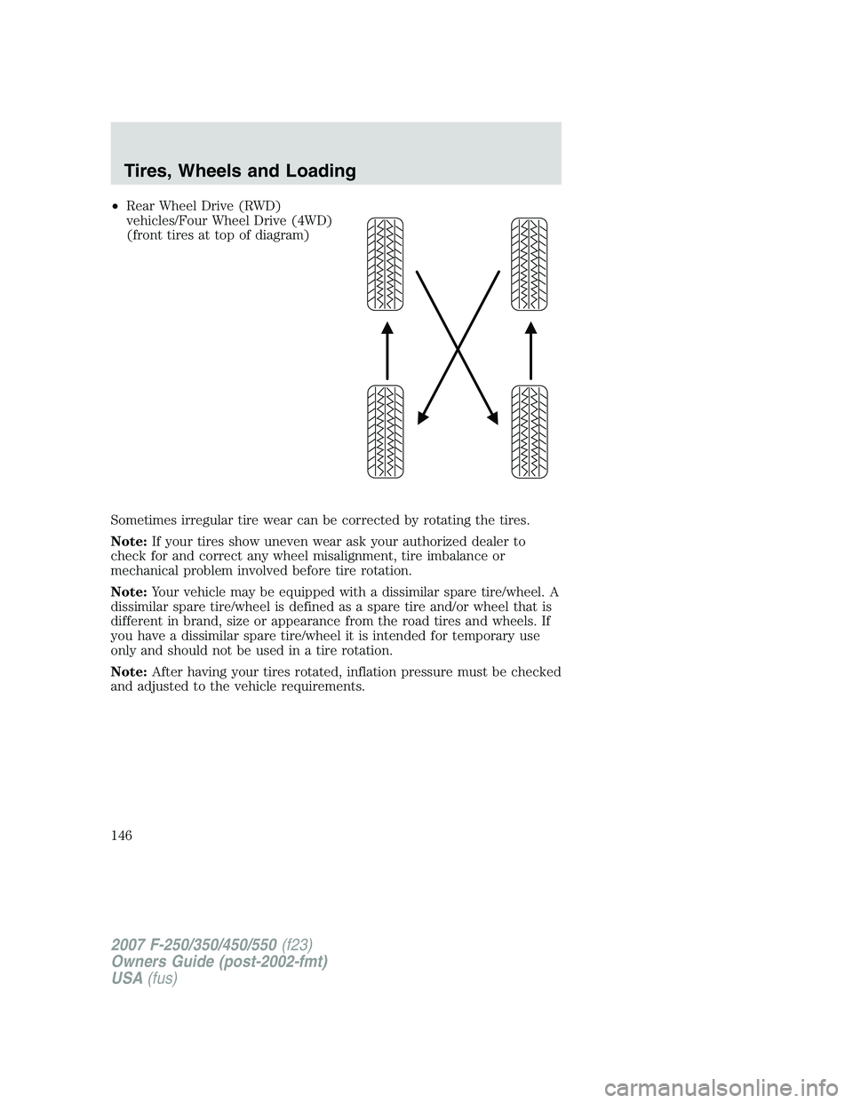 FORD F250 2007  Owners Manual •Rear Wheel Drive (RWD)
vehicles/Four Wheel Drive (4WD)
(front tires at top of diagram)
Sometimes irregular tire wear can be corrected by rotating the tires.
Note:If your tires show uneven wear ask 