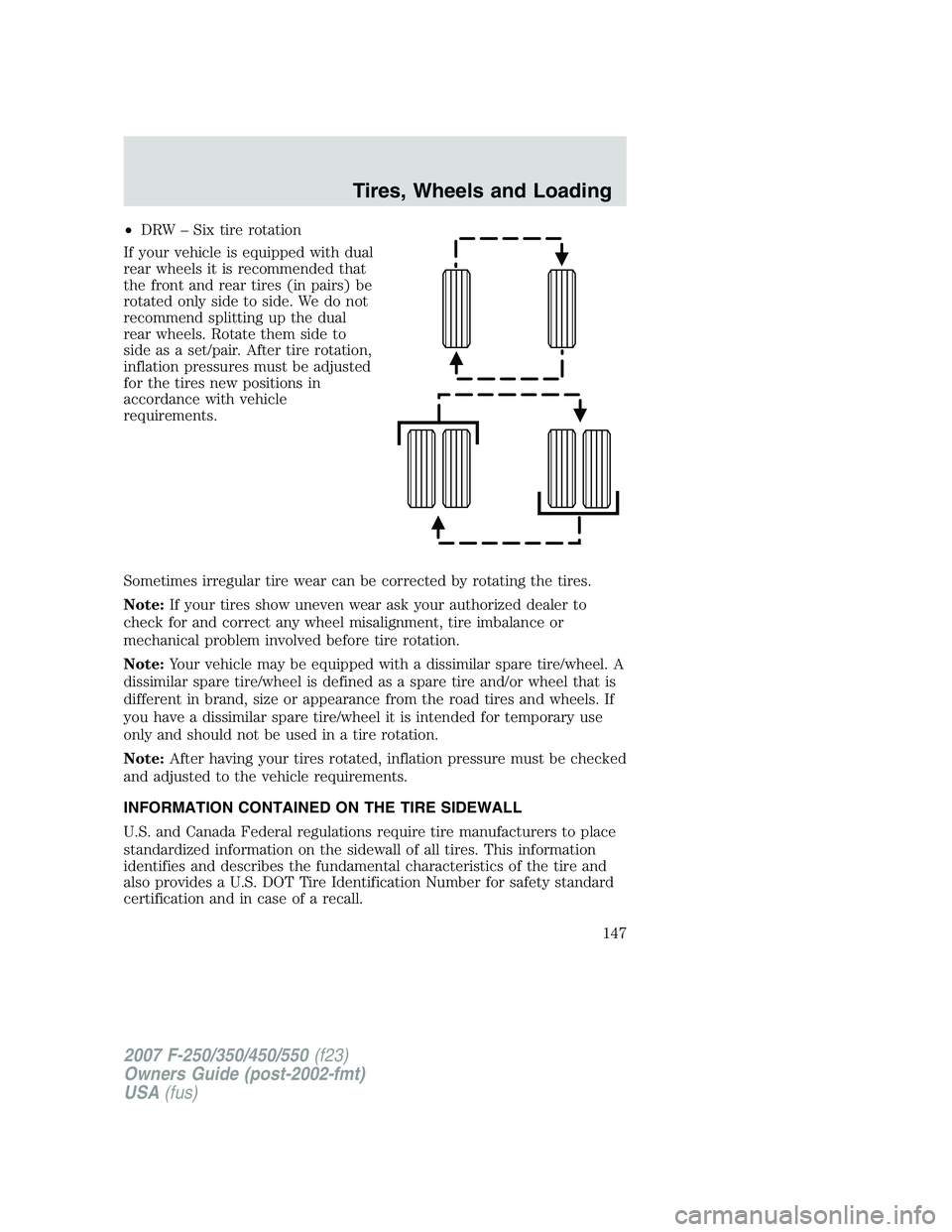 FORD F250 2007  Owners Manual •DRW – Six tire rotation
If your vehicle is equipped with dual
rear wheels it is recommended that
the front and rear tires (in pairs) be
rotated only side to side. We do not
recommend splitting up
