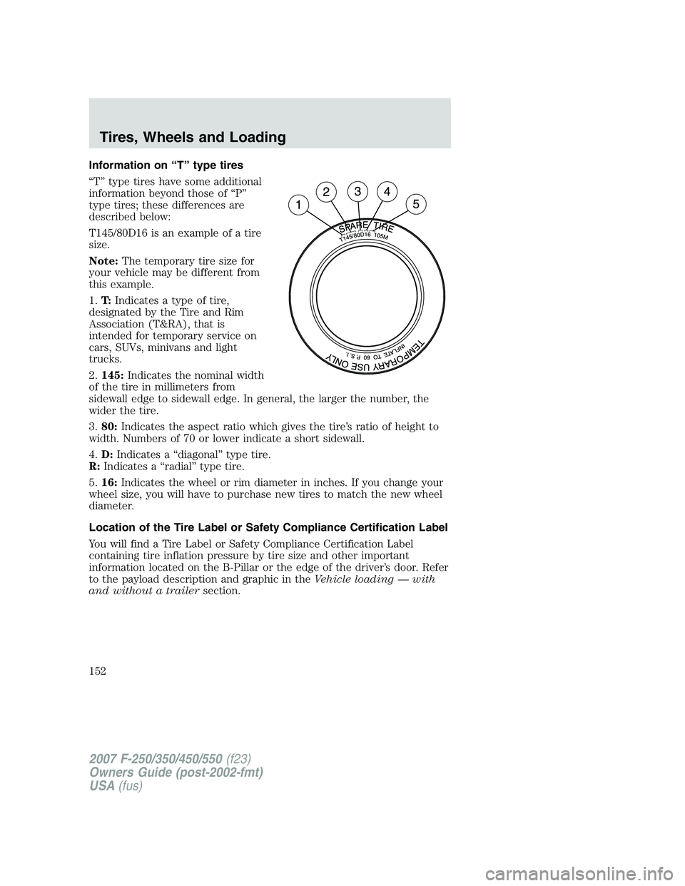 FORD F250 2007  Owners Manual Information on “T” type tires
“T” type tires have some additional
information beyond those of “P”
type tires; these differences are
described below:
T145/80D16 is an example of a tire
size