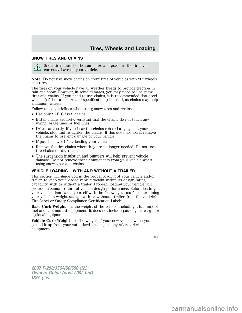 FORD F250 2007  Owners Manual SNOW TIRES AND CHAINS
Snow tires must be the same size and grade as the tires you
currently have on your vehicle.
Note:Do not use snow chains on front tires of vehicles with 20” wheels
and tires.
Th