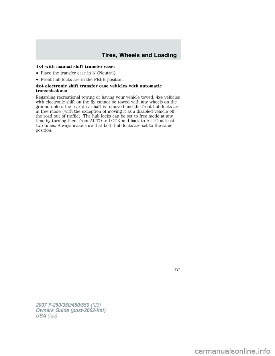 FORD F250 2007  Owners Manual 4x4 with manual shift transfer case:
•Place the transfer case in N (Neutral).
•Front hub locks are in the FREE position.
4x4 electronic shift transfer case vehicles with automatic
transmissions:
R