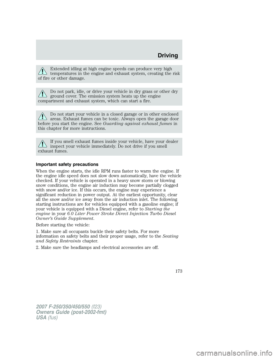 FORD F250 2007  Owners Manual Extended idling at high engine speeds can produce very high
temperatures in the engine and exhaust system, creating the risk
of fire or other damage.
Do not park, idle, or drive your vehicle in dry gr