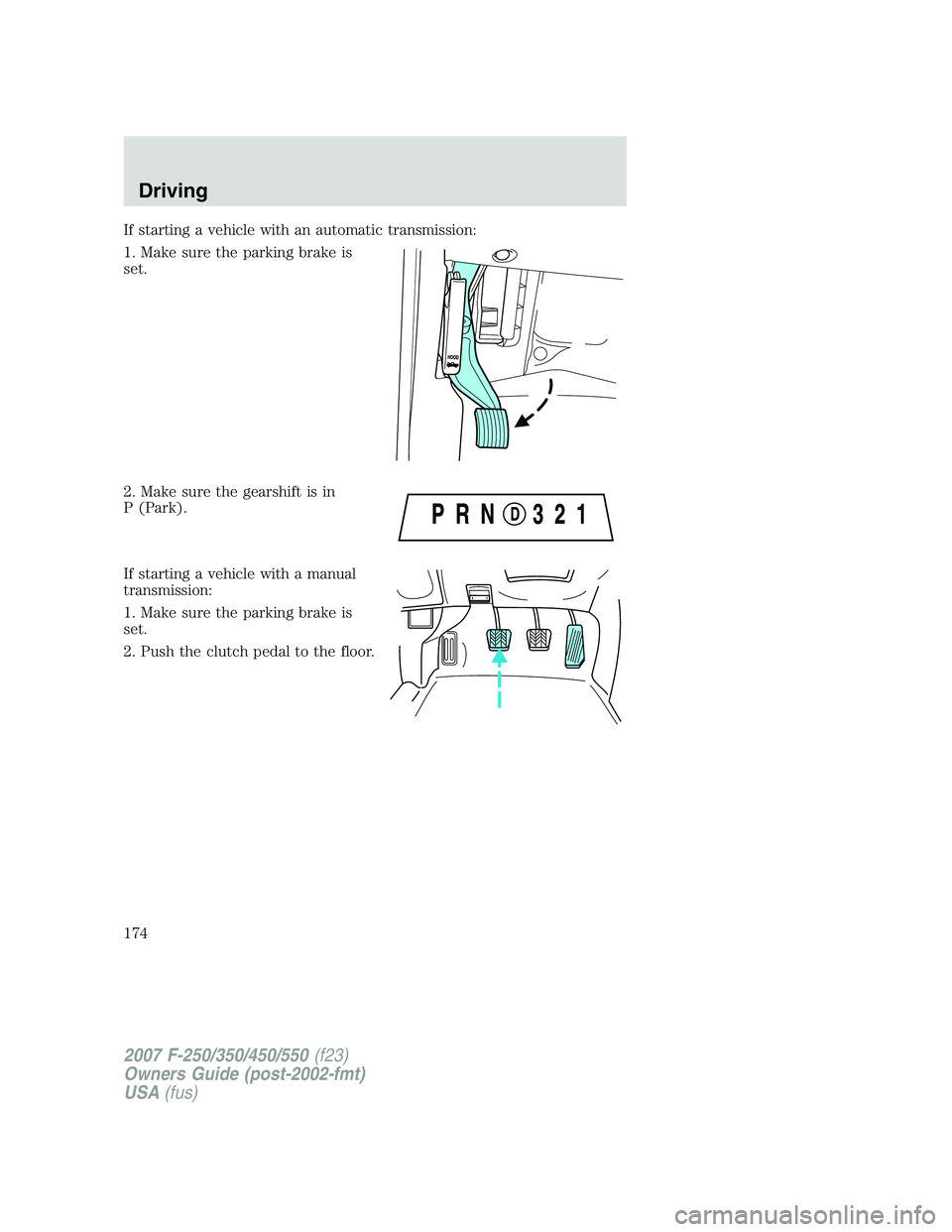 FORD F250 2007  Owners Manual If starting a vehicle with an automatic transmission:
1. Make sure the parking brake is
set.
2. Make sure the gearshift is in
P (Park).
If starting a vehicle with a manual
transmission:
1. Make sure t