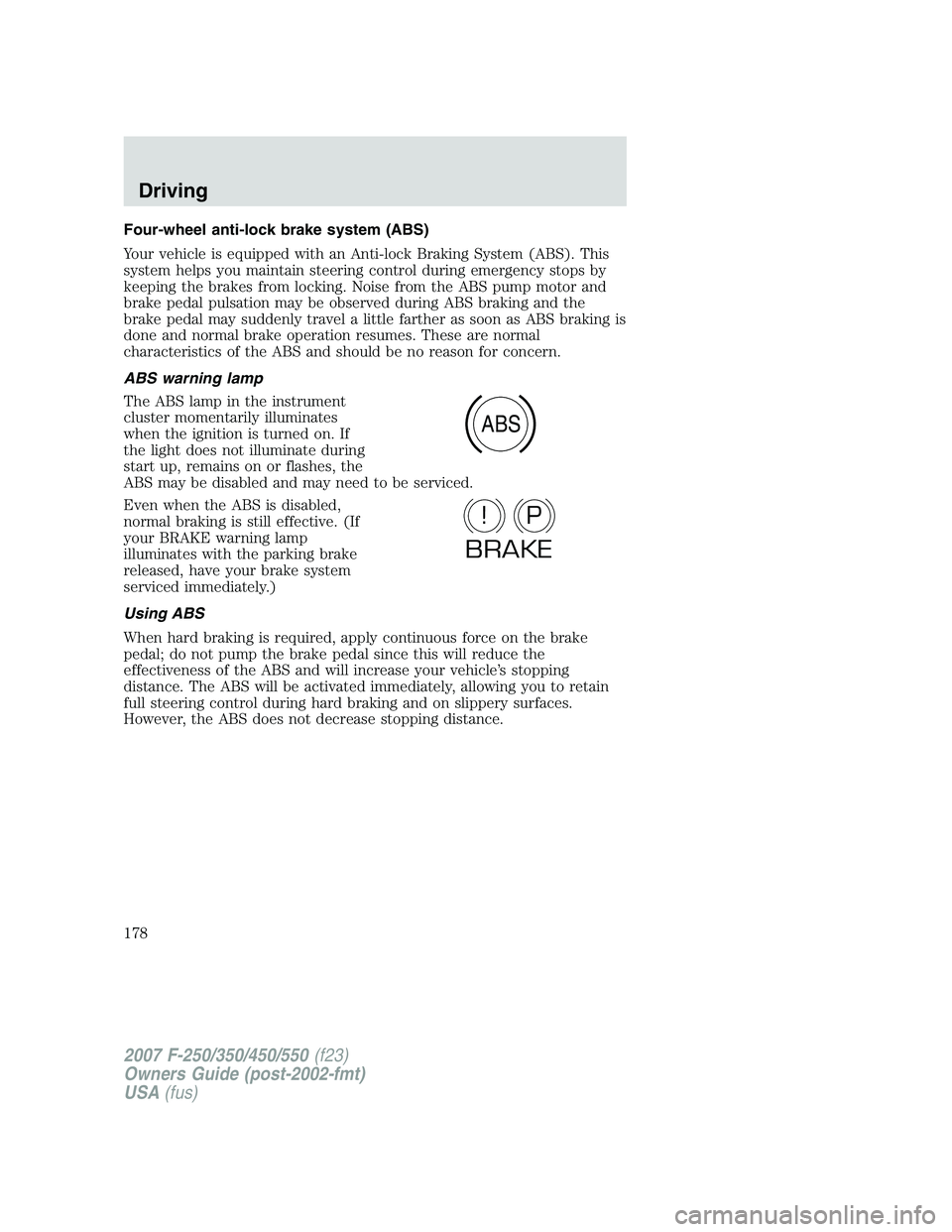 FORD F250 2007  Owners Manual Four-wheel anti-lock brake system (ABS)
Your vehicle is equipped with an Anti-lock Braking System (ABS). This
system helps you maintain steering control during emergency stops by
keeping the brakes fr