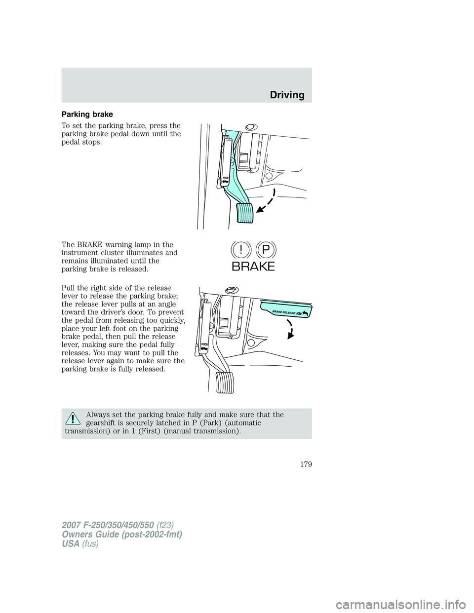 FORD F250 2007  Owners Manual Parking brake
To set the parking brake, press the
parking brake pedal down until the
pedal stops.
The BRAKE warning lamp in the
instrument cluster illuminates and
remains illuminated until the
parking