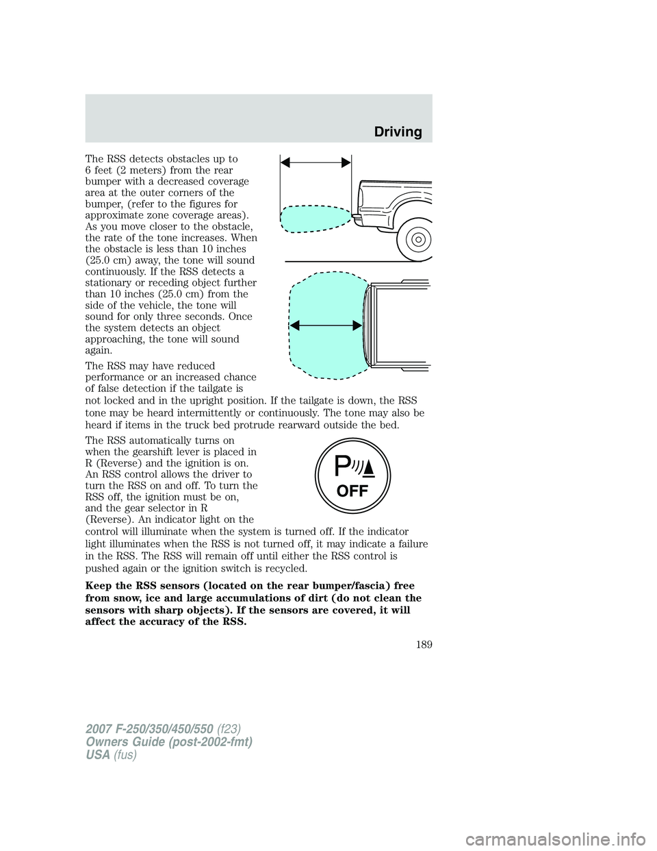 FORD F250 2007  Owners Manual The RSS detects obstacles up to
6 feet (2 meters) from the rear
bumper with a decreased coverage
area at the outer corners of the
bumper, (refer to the figures for
approximate zone coverage areas).
As