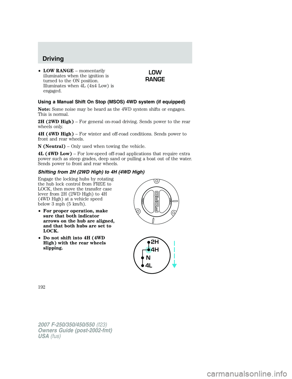 FORD F250 2007  Owners Manual •LOW RANGE– momentarily
illuminates when the ignition is
turned to the ON position.
Illuminates when 4L (4x4 Low) is
engaged.
Using a Manual Shift On Stop (MSOS) 4WD system (if equipped)
Note:Some
