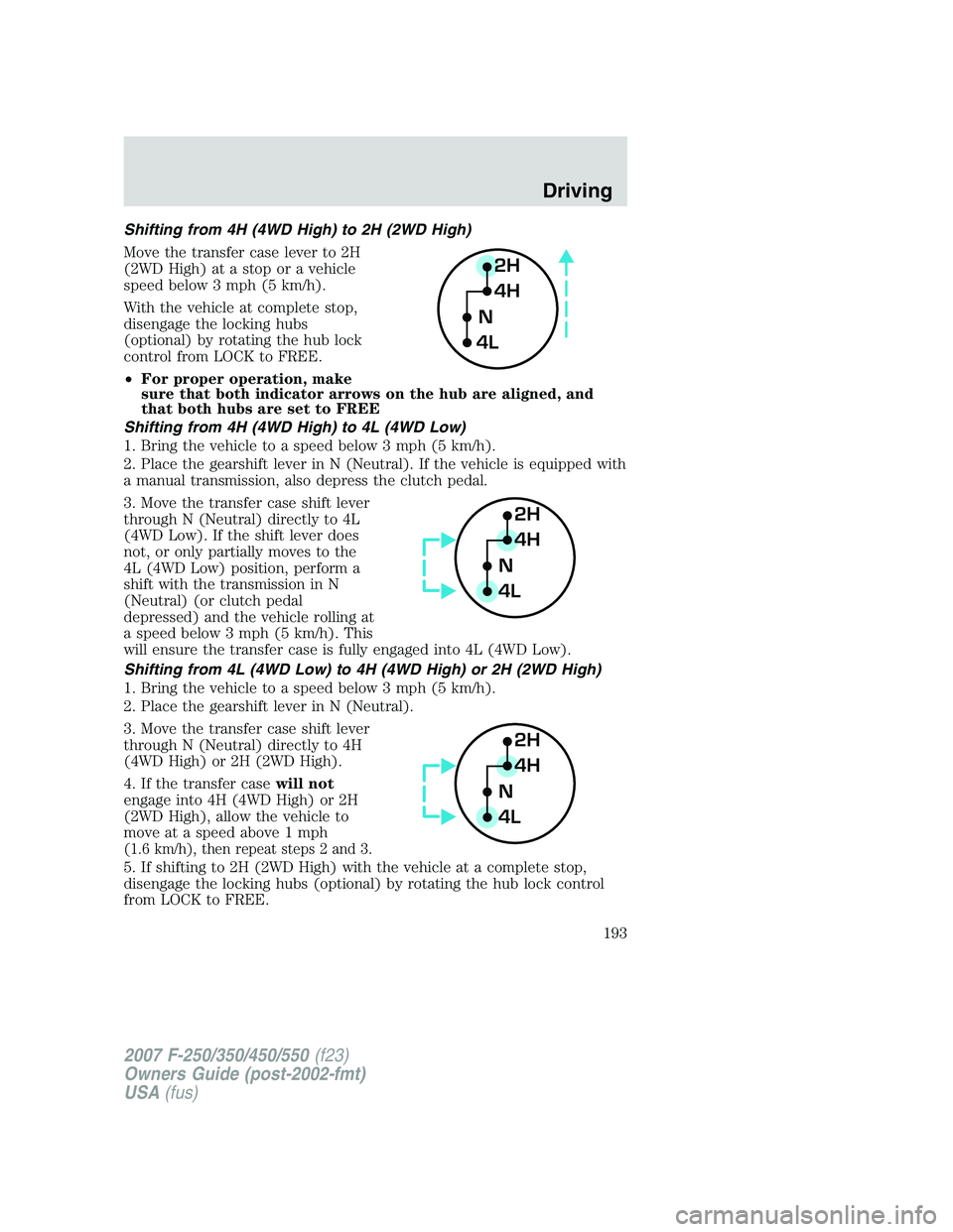 FORD F250 2007  Owners Manual Shifting from 4H (4WD High) to 2H (2WD High)
Move the transfer case lever to 2H
(2WD High) at a stop or a vehicle
speed below 3 mph (5 km/h).
With the vehicle at complete stop,
disengage the locking h