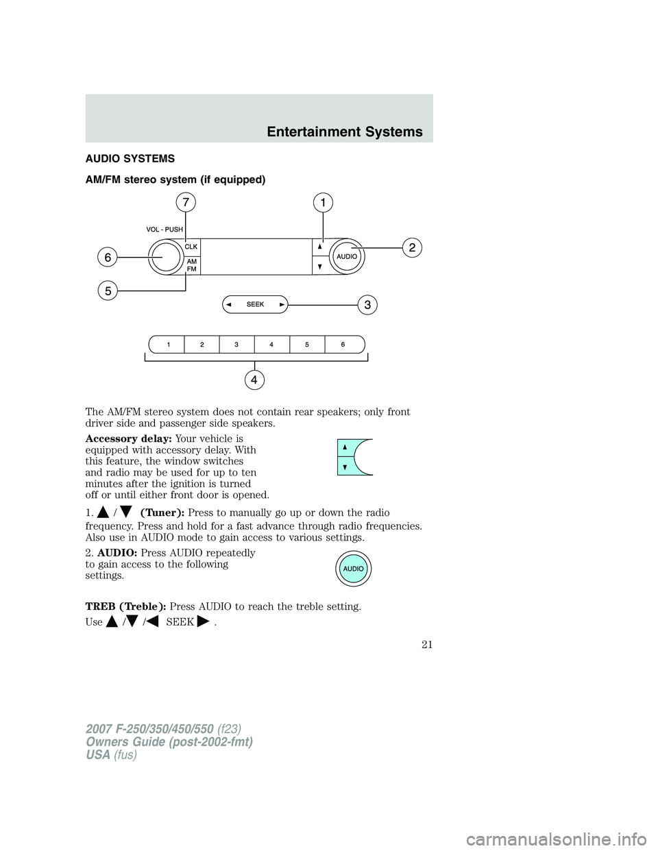 FORD F250 2007  Owners Manual AUDIO SYSTEMS
AM/FM stereo system (if equipped)
The AM/FM stereo system does not contain rear speakers; only front
driver side and passenger side speakers.
Accessory delay:Your vehicle is
equipped wit