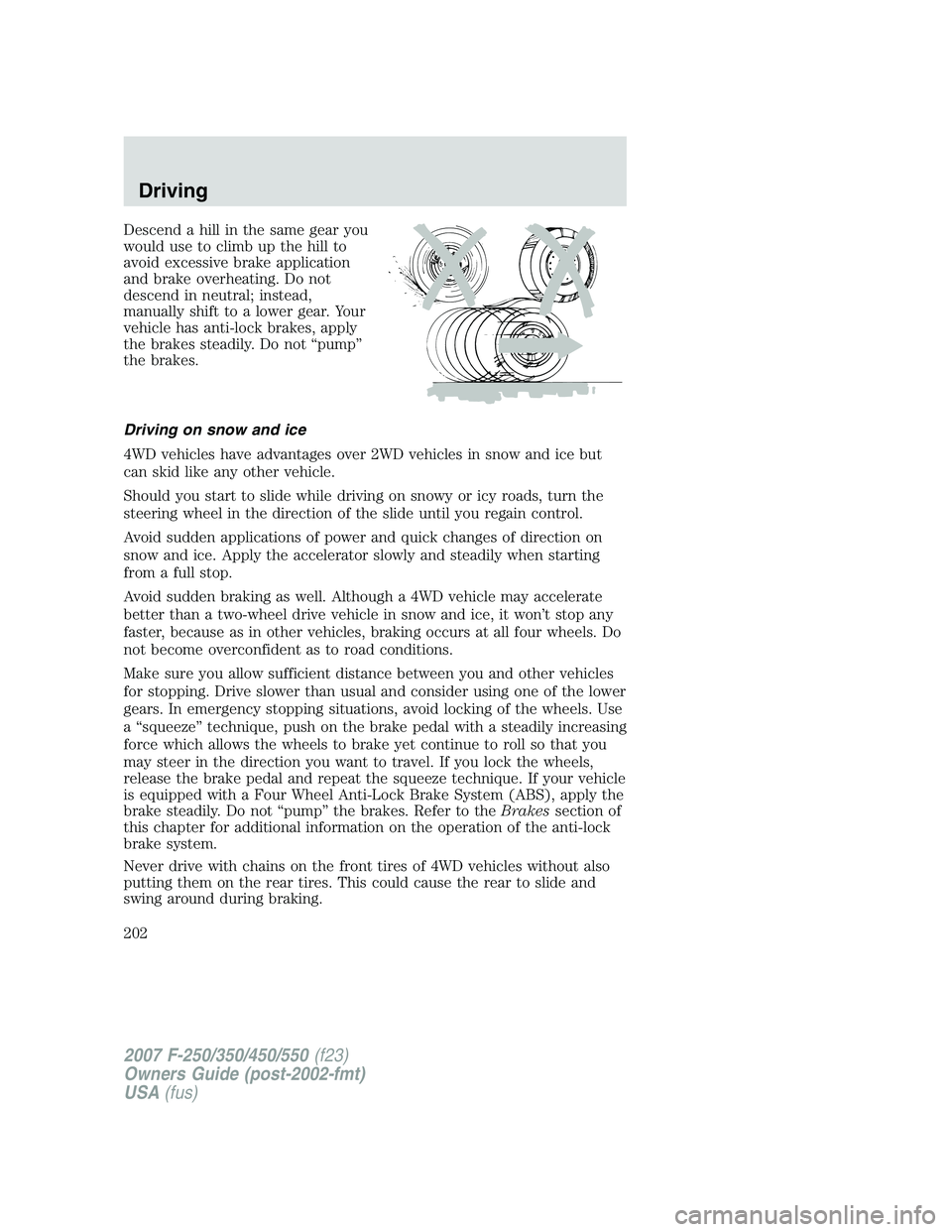 FORD F250 2007  Owners Manual Descend a hill in the same gear you
would use to climb up the hill to
avoid excessive brake application
and brake overheating. Do not
descend in neutral; instead,
manually shift to a lower gear. Your
