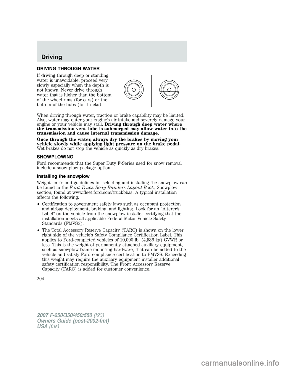 FORD F250 2007  Owners Manual DRIVING THROUGH WATER
If driving through deep or standing
water is unavoidable, proceed very
slowly especially when the depth is
not known. Never drive through
water that is higher than the bottom
of 
