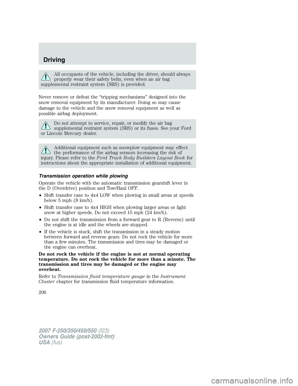 FORD F250 2007  Owners Manual All occupants of the vehicle, including the driver, should always
properly wear their safety belts, even when an air bag
supplemental restraint system (SRS) is provided.
Never remove or defeat the “