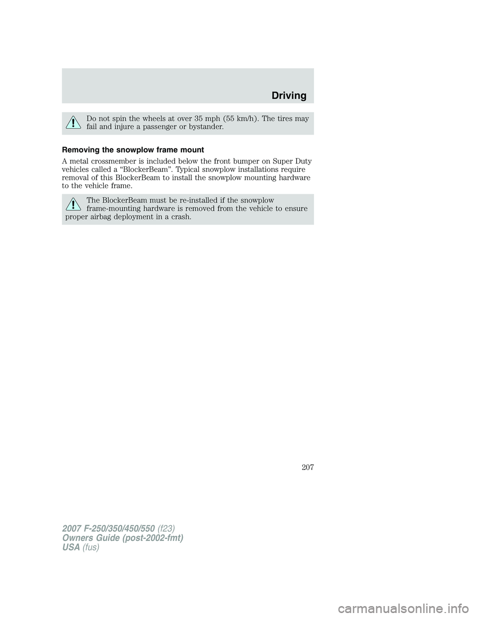 FORD F250 2007  Owners Manual Do not spin the wheels at over 35 mph (55 km/h). The tires may
fail and injure a passenger or bystander.
Removing the snowplow frame mount
A metal crossmember is included below the front bumper on Sup