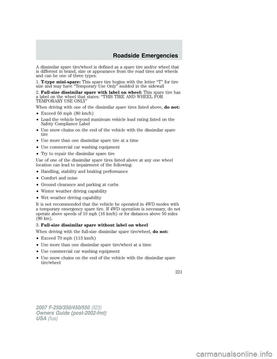 FORD F250 2007  Owners Manual A dissimilar spare tire/wheel is defined as a spare tire and/or wheel that
is different in brand, size or appearance from the road tires and wheels
and can be one of three types:
1.T-type mini-spare:T