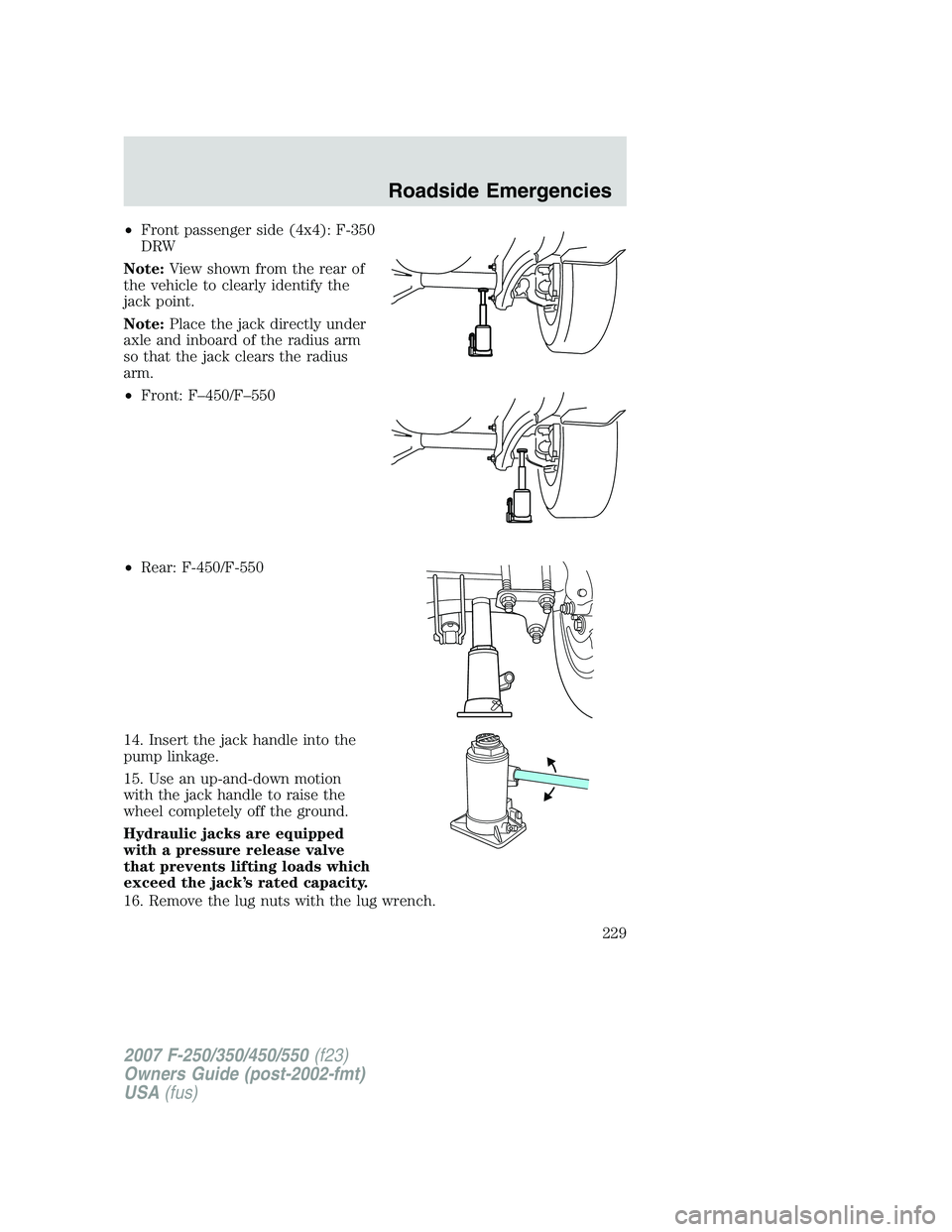 FORD F250 2007  Owners Manual •Front passenger side (4x4): F-350
DRW
Note:View shown from the rear of
the vehicle to clearly identify the
jack point.
Note:Place the jack directly under
axle and inboard of the radius arm
so that 