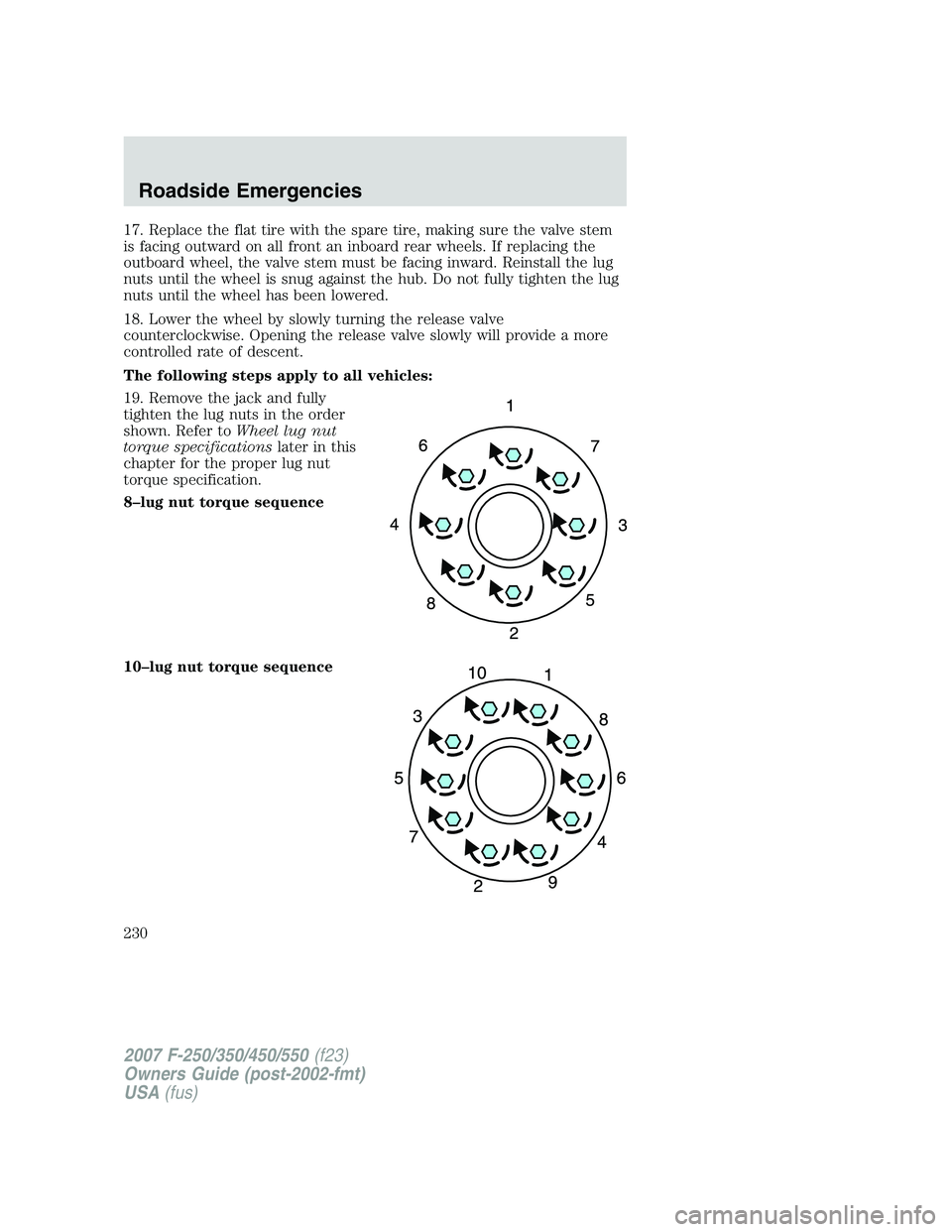 FORD F250 2007  Owners Manual 17. Replace the flat tire with the spare tire, making sure the valve stem
is facing outward on all front an inboard rear wheels. If replacing the
outboard wheel, the valve stem must be facing inward. 