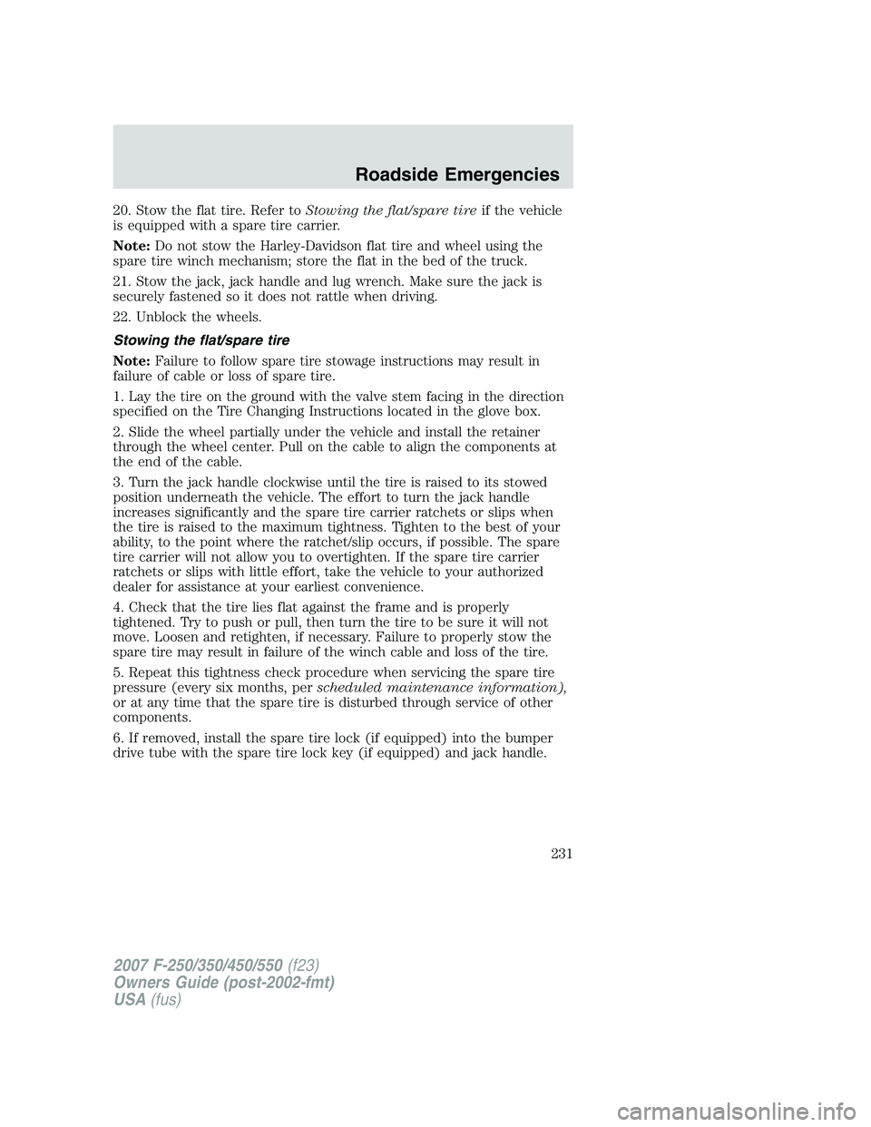 FORD F250 2007  Owners Manual 20. Stow the flat tire. Refer toStowing the flat/spare tireif the vehicle
is equipped with a spare tire carrier.
Note:Do not stow the Harley-Davidson flat tire and wheel using the
spare tire winch mec