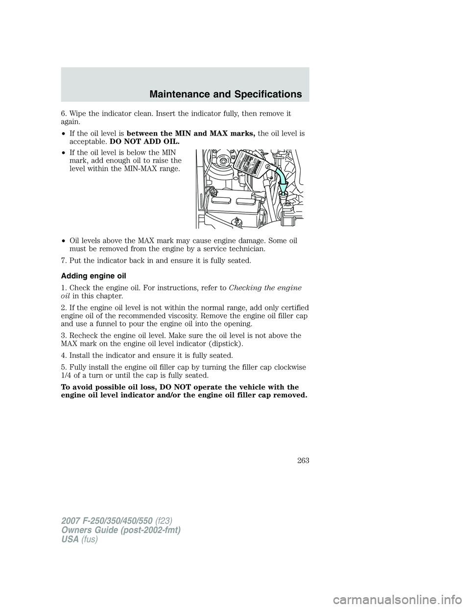 FORD F250 2007  Owners Manual 6. Wipe the indicator clean. Insert the indicator fully, then remove it
again.
•If the oil level isbetween the MIN and MAX marks,the oil level is
acceptable.DO NOT ADD OIL.
•If the oil level is be