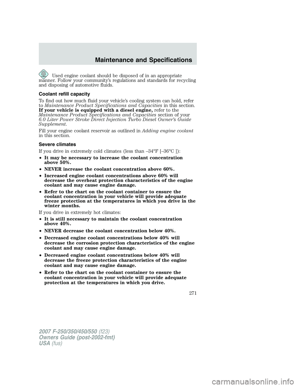 FORD F250 2007  Owners Manual Used engine coolant should be disposed of in an appropriate
manner. Follow your community’s regulations and standards for recycling
and disposing of automotive fluids.
Coolant refill capacity
To fin