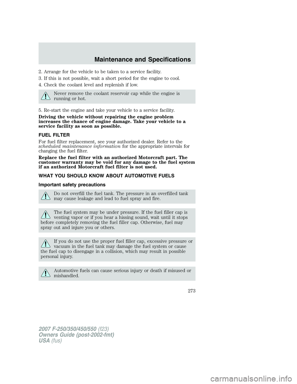 FORD F250 2007  Owners Manual 2. Arrange for the vehicle to be taken to a service facility.
3. If this is not possible, wait a short period for the engine to cool.
4. Check the coolant level and replenish if low.
Never remove the 