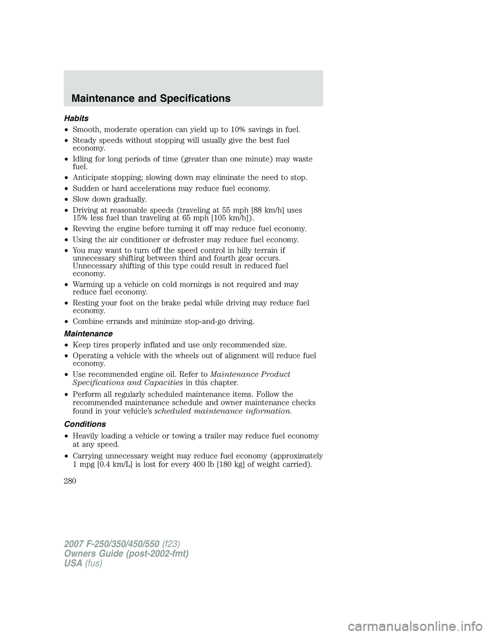 FORD F250 2007  Owners Manual Habits
•Smooth, moderate operation can yield up to 10% savings in fuel.
•Steady speeds without stopping will usually give the best fuel
economy.
•Idling for long periods of time (greater than on