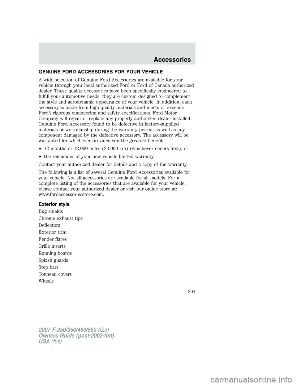 FORD F250 2007  Owners Manual 
GENUINE FORD ACCESSORIES FOR YOUR VEHICLE
A wide selection of Genuine Ford Accessories are available for your
vehicle through your local authorized Ford or Ford of Canada authorized
dealer. These qua