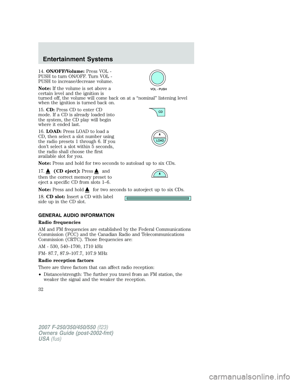 FORD F250 2007  Owners Manual 14.ON/OFF/Volume:Press VOL -
PUSH to turn ON/OFF. Turn VOL -
PUSH to increase/decrease volume.
Note:If the volume is set above a
certain level and the ignition is
turned off, the volume will come back