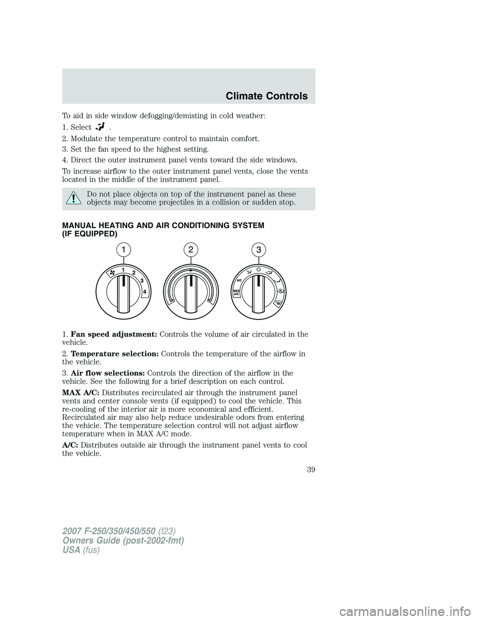 FORD F250 2007 Owners Manual To aid in side window defogging/demisting in cold weather:
1. Select
.
2. Modulate the temperature control to maintain comfort.
3. Set the fan speed to the highest setting.
4. Direct the outer instrum FORD F250 2007 Owners Manual To aid in side window defogging/demisting in cold weather:
1. Select
.
2. Modulate the temperature control to maintain comfort.
3. Set the fan speed to the highest setting.
4. Direct the outer instrum