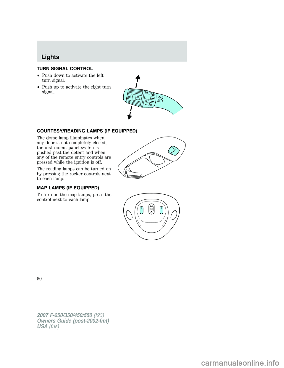 FORD F250 2007  Owners Manual TURN SIGNAL CONTROL
•Push down to activate the left
turn signal.
•Push up to activate the right turn
signal.
COURTESY/READING LAMPS (IF EQUIPPED)
The dome lamp illuminates when
any door is not com