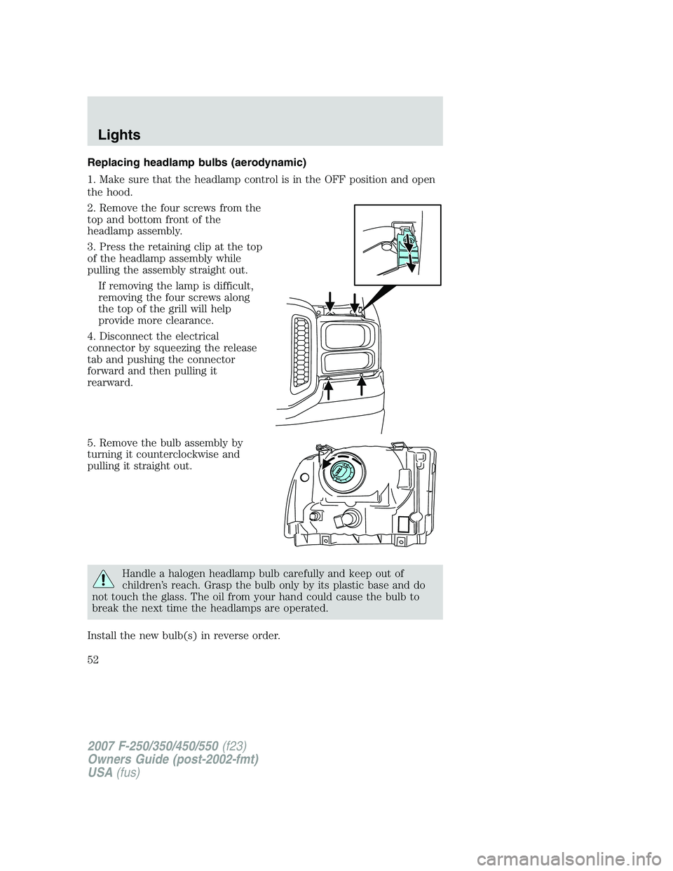 FORD F250 2007  Owners Manual Replacing headlamp bulbs (aerodynamic)
1. Make sure that the headlamp control is in the OFF position and open
the hood.
2. Remove the four screws from the
top and bottom front of the
headlamp assembly