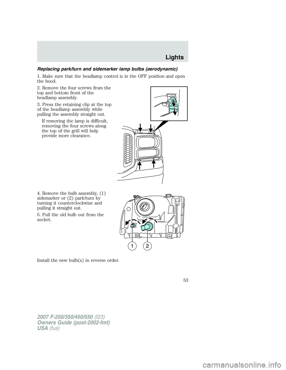 FORD F250 2007  Owners Manual Replacing park/turn and sidemarker lamp bulbs (aerodynamic)
1. Make sure that the headlamp control is in the OFF position and open
the hood.
2. Remove the four screws from the
top and bottom front of 