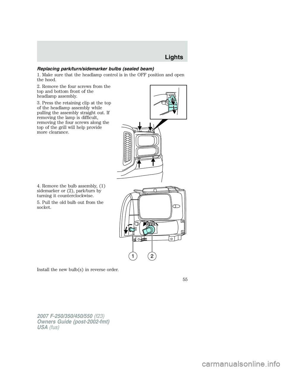FORD F250 2007  Owners Manual Replacing park/turn/sidemarker bulbs (sealed beam)
1. Make sure that the headlamp control is in the OFF position and open
the hood.
2. Remove the four screws from the
top and bottom front of the
headl