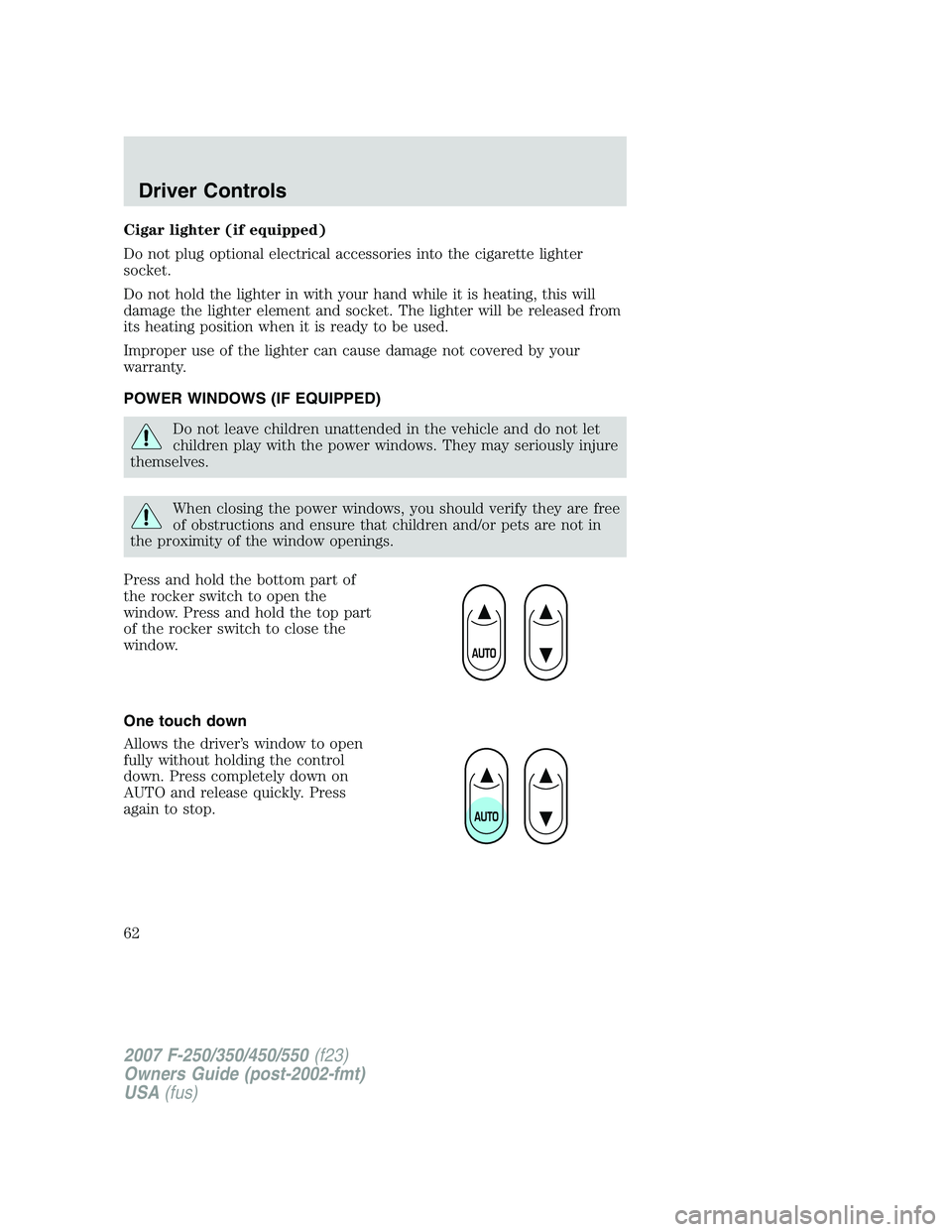 FORD F250 2007 Owners Manual Cigar lighter (if equipped)
Do not plug optional electrical accessories into the cigarette lighter
socket.
Do not hold the lighter in with your hand while it is heating, this will
damage the lighter e FORD F250 2007 Owners Manual Cigar lighter (if equipped)
Do not plug optional electrical accessories into the cigarette lighter
socket.
Do not hold the lighter in with your hand while it is heating, this will
damage the lighter e
