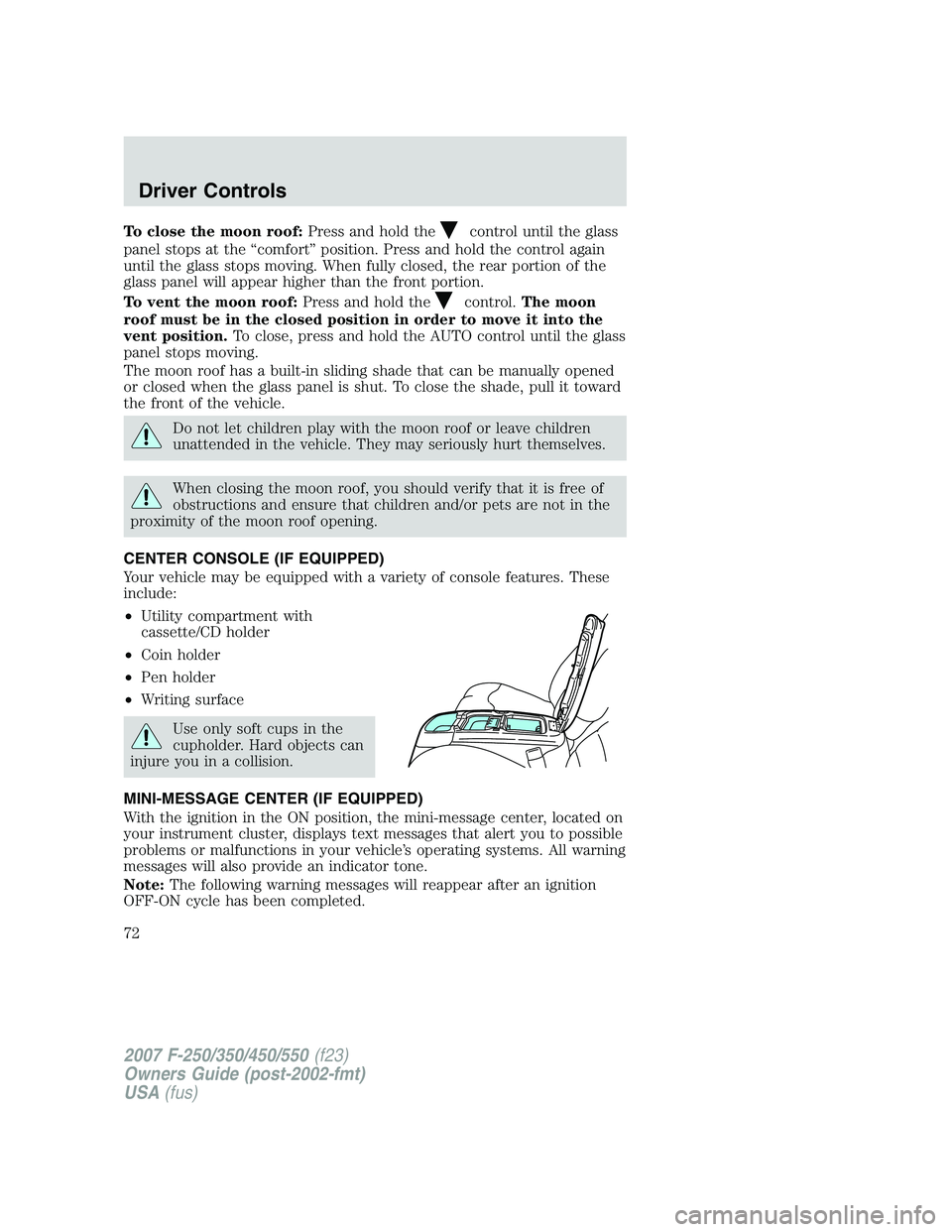 FORD F250 2007  Owners Manual To close the moon roof:Press and hold thecontrol until the glass
panel stops at the “comfort” position. Press and hold the control again
until the glass stops moving. When fully closed, the rear p