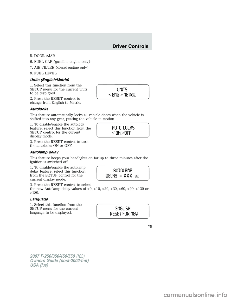 FORD F250 2007 Owners Manual 5. DOOR AJAR
6. FUEL CAP (gasoline engine only)
7. AIR FILTER (diesel engine only)
8. FUEL LEVEL
Units (English/Metric)
1. Select this function from the
SETUP menu for the current units
to be displaye FORD F250 2007 Owners Manual 5. DOOR AJAR
6. FUEL CAP (gasoline engine only)
7. AIR FILTER (diesel engine only)
8. FUEL LEVEL
Units (English/Metric)
1. Select this function from the
SETUP menu for the current units
to be displaye