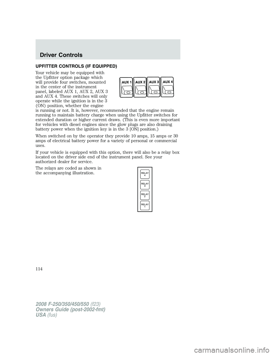 FORD F250 2008 Owners Manual UPFITTER CONTROLS (IF EQUIPPED)
Your vehicle may be equipped with
the Upfitter option package which
will provide four switches, mounted
in the center of the instrument
panel, labeled AUX 1, AUX 2, AUX FORD F250 2008 Owners Manual UPFITTER CONTROLS (IF EQUIPPED)
Your vehicle may be equipped with
the Upfitter option package which
will provide four switches, mounted
in the center of the instrument
panel, labeled AUX 1, AUX 2, AUX