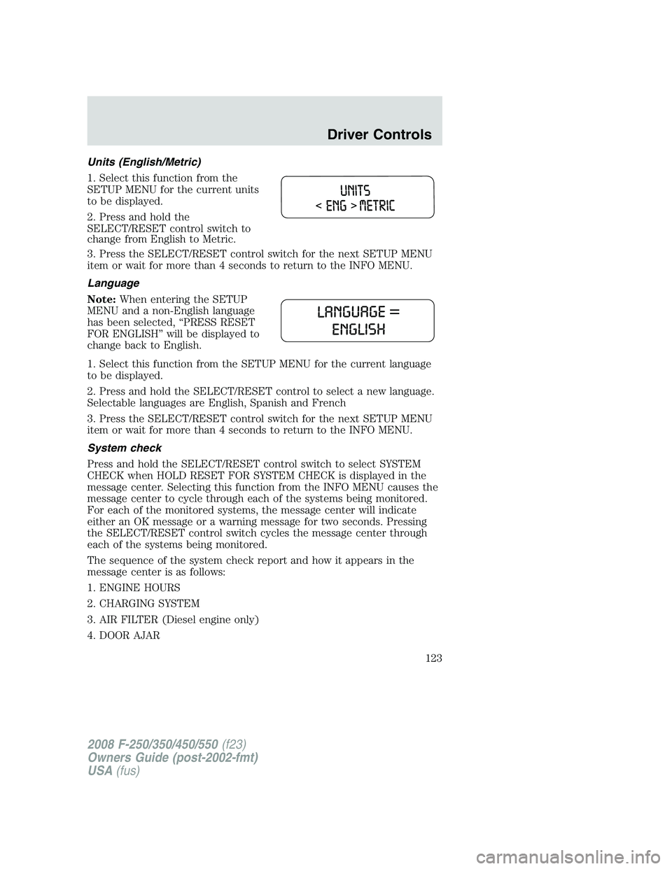 FORD F250 2008  Owners Manual Units (English/Metric)
1. Select this function from the
SETUP MENU for the current units
to be displayed.
2. Press and hold the
SELECT/RESET control switch to
change from English to Metric.
3. Press t