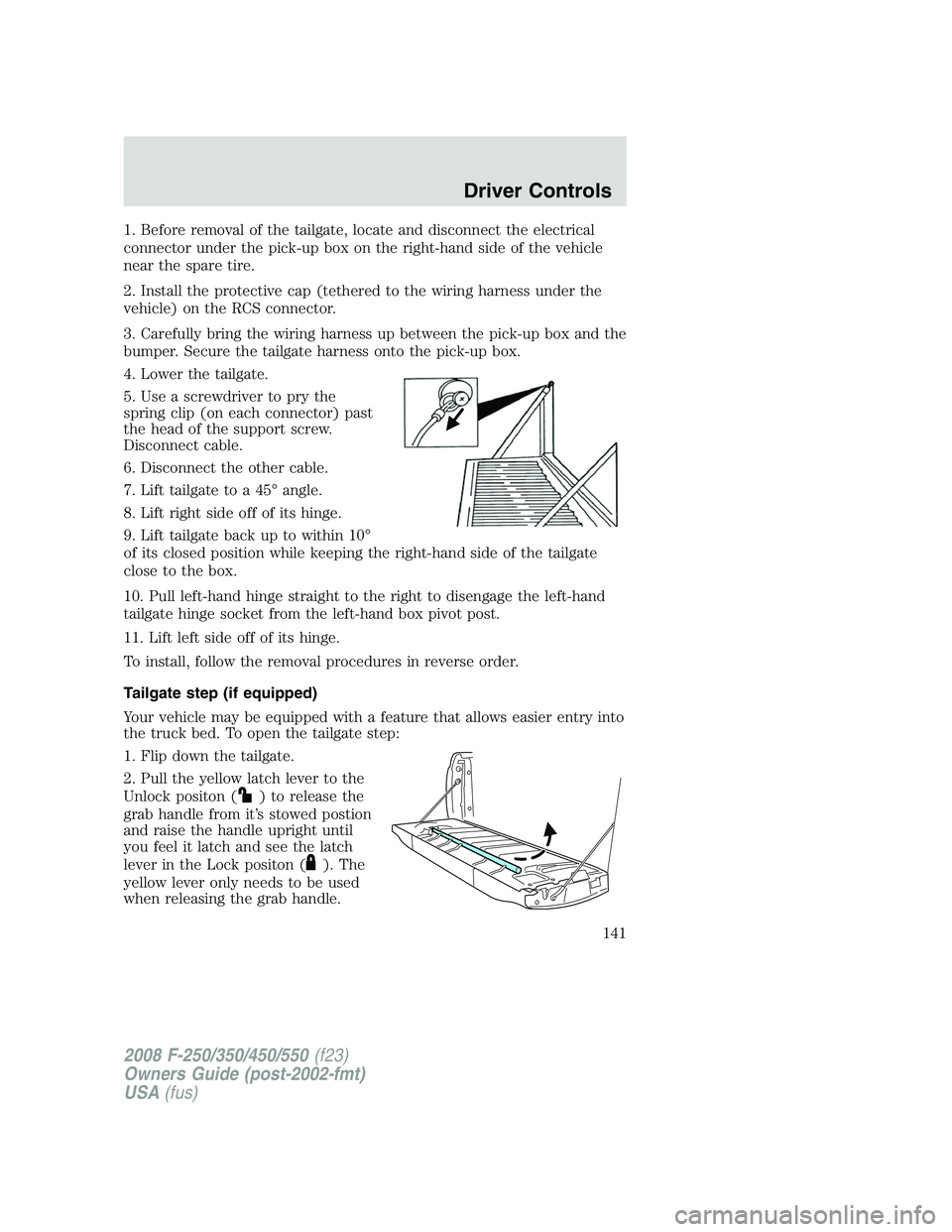 FORD F250 2008  Owners Manual 1. Before removal of the tailgate, locate and disconnect the electrical
connector under the pick-up box on the right-hand side of the vehicle
near the spare tire.
2. Install the protective cap (tether