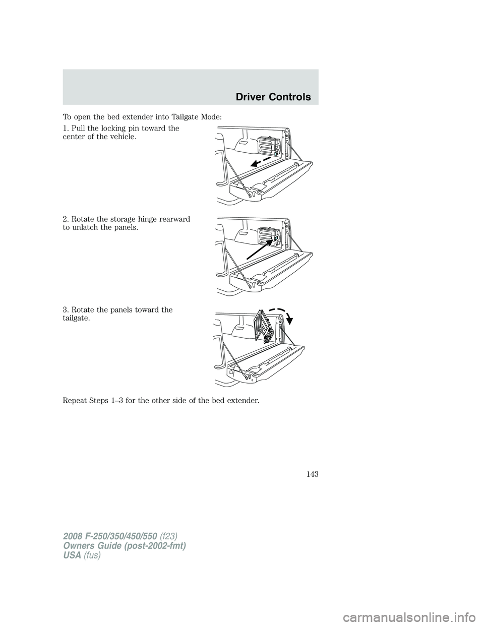 FORD F250 2008  Owners Manual To open the bed extender into Tailgate Mode:
1. Pull the locking pin toward the
center of the vehicle.
2. Rotate the storage hinge rearward
to unlatch the panels.
3. Rotate the panels toward the
tailg